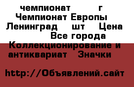 11.1) чемпионат : 1971 г - Чемпионат Европы - Ленинград (3 шт) › Цена ­ 249 - Все города Коллекционирование и антиквариат » Значки   